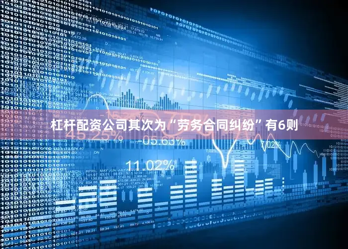 杠杆配资公司其次为“劳务合同纠纷”有6则