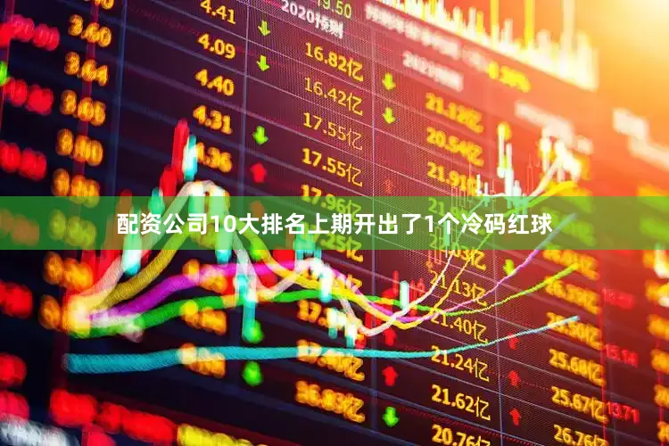 配资公司10大排名上期开出了1个冷码红球