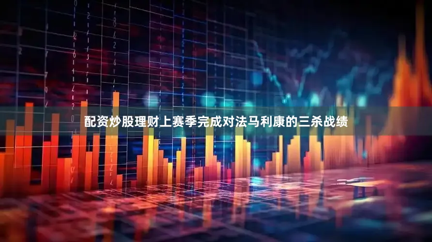 配资炒股理财上赛季完成对法马利康的三杀战绩