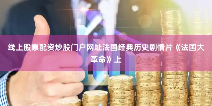 线上股票配资炒股门户网址法国经典历史剧情片《法国大革命》上
