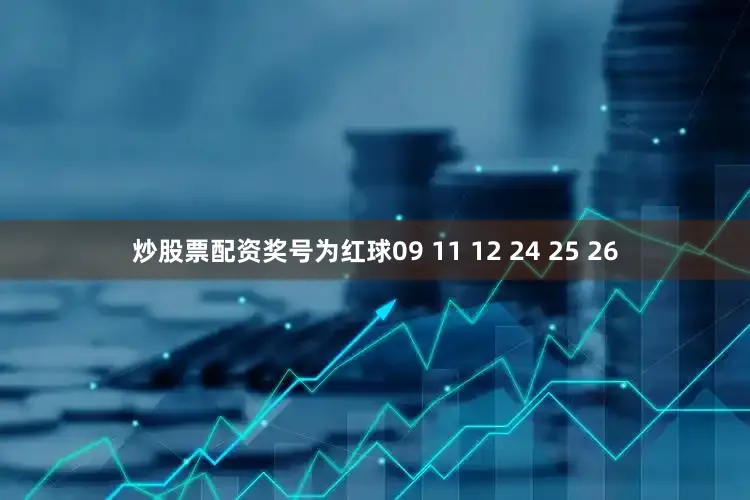 炒股票配资奖号为红球09 11 12 24 25 26