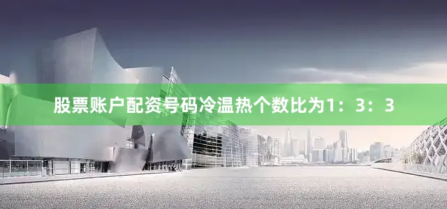 股票账户配资号码冷温热个数比为1：3：3