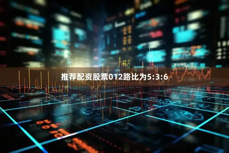 推荐配资股票012路比为5:3:6