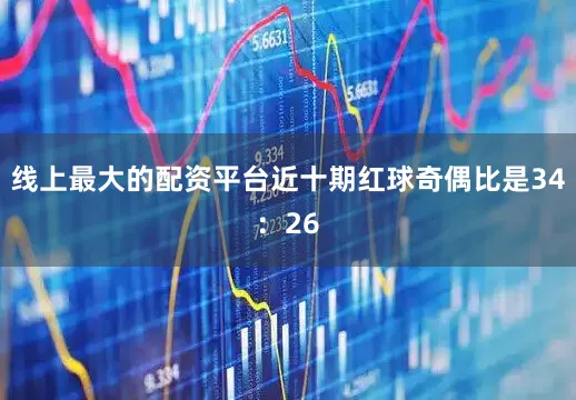 线上最大的配资平台近十期红球奇偶比是34：26