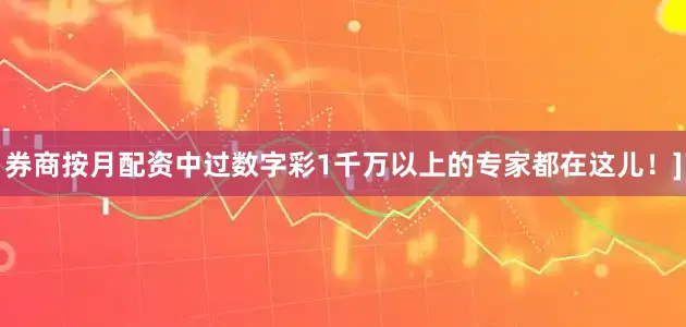 券商按月配资中过数字彩1千万以上的专家都在这儿！]