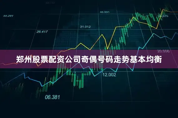 郑州股票配资公司奇偶号码走势基本均衡