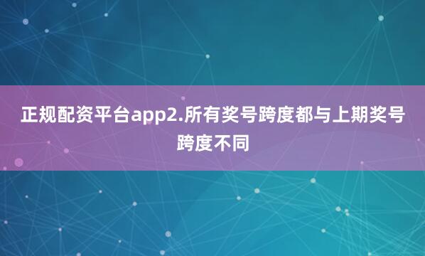 正规配资平台app　　2.所有奖号跨度都与上期奖号跨度不同