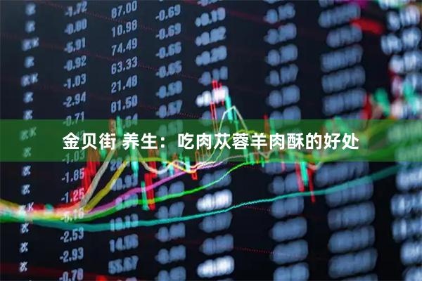 金贝街 养生：吃肉苁蓉羊肉酥的好处