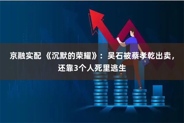 京融实配 《沉默的荣耀》：吴石被蔡孝乾出卖，还靠3个人死里逃生