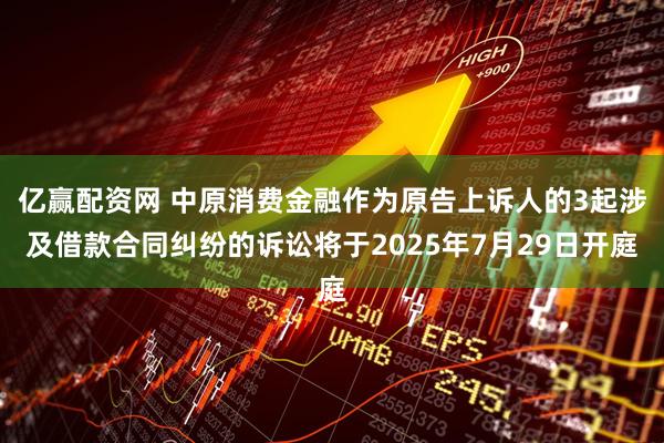 亿赢配资网 中原消费金融作为原告上诉人的3起涉及借款合同纠纷的诉讼将于2025年7月29日开庭