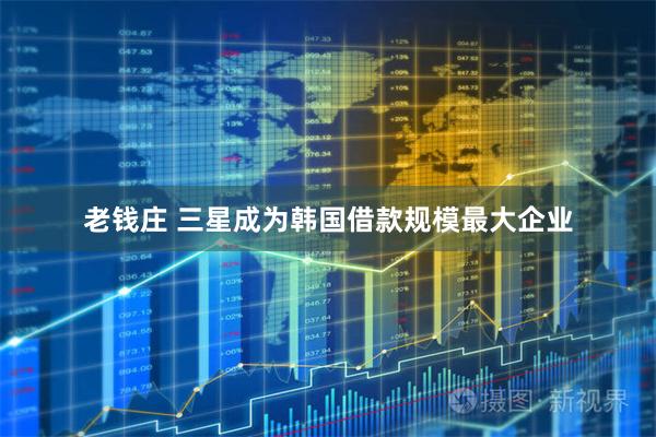 老钱庄 三星成为韩国借款规模最大企业