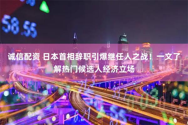 诚信配资 日本首相辞职引爆继任人之战！一文了解热门候选人经济立场