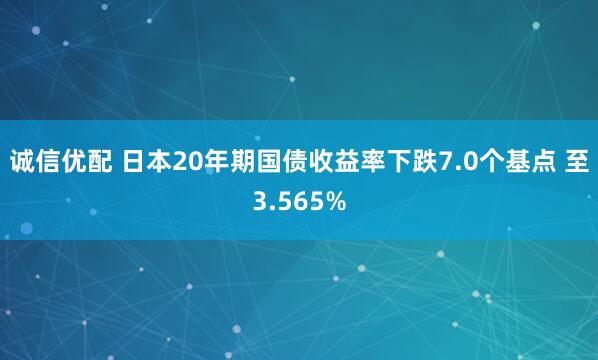诚信优配 日本20年期国债收益率下跌7.0个基点 至3.565%