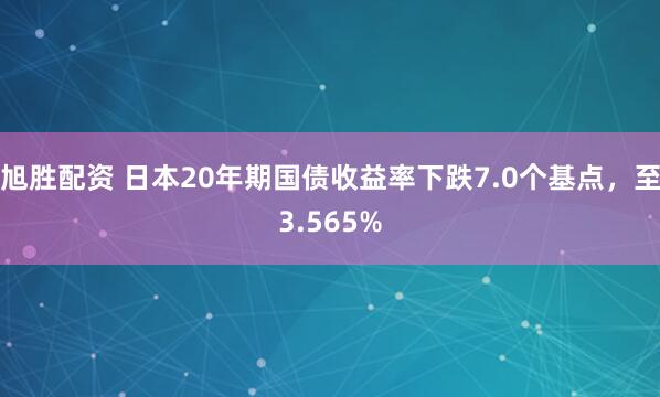 旭胜配资 日本20年期国债收益率下跌7.0个基点，至3.565%