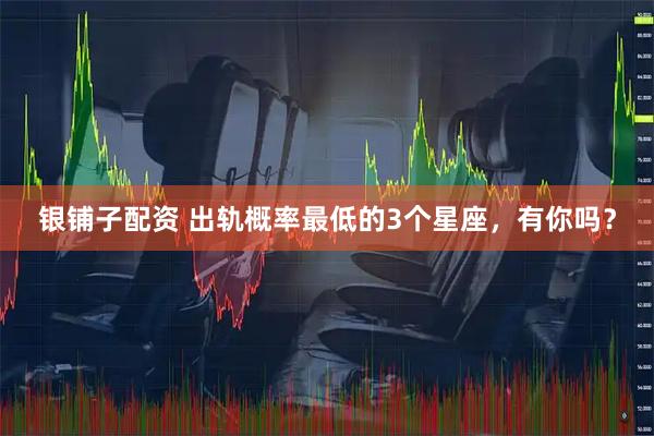银铺子配资 出轨概率最低的3个星座，有你吗？