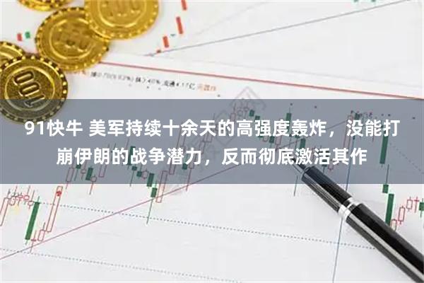 91快牛 美军持续十余天的高强度轰炸,没能打崩伊朗的战争潜力,反而彻底激活其作