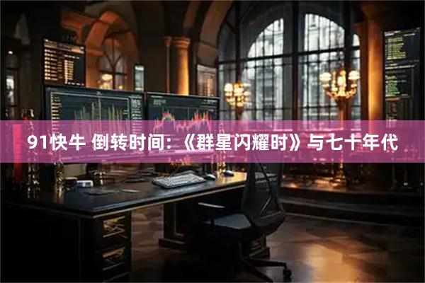 91快牛 倒转时间: 《群星闪耀时》与七十年代